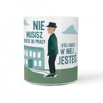Kubek "Nie musisz chodzić do pracy"